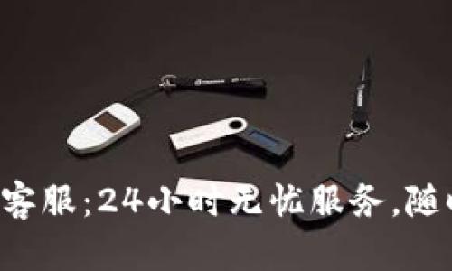 U钱包官方客服：24小时无忧服务，随时为您解忧