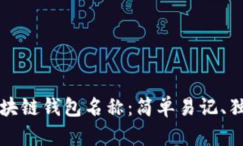 如何选择区块链钱包名称：简单易记、独特不易混淆