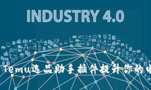 如何使用Temu选品助手插件提升你的电商业务？