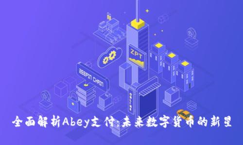 全面解析Abey支付：未来数字货币的新星
