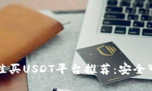 2023年最佳买USDT平台推荐：安全可靠的选择！