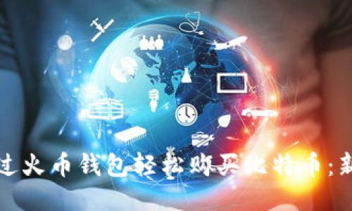 如何通过火币钱包轻松购买比特币：新手指南