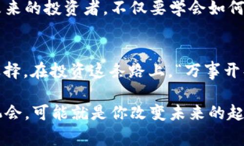   “投资之路：USDT钱包挖矿的内幕与技巧” / 
 guanjianci USDT, 钱包, 挖矿, 投资 /guanjianci 

一、什么是USDT钱包挖矿？
在加密货币投资的蓝海中，USDT（泰达币）作为一种稳定币，凭借其与美元1：1的稳定性，吸引了越来越多的投资者。而USDT钱包挖矿则是一种通过持有USDT，在特定平台上参与挖矿活动从而获取收益的方式。这种创新机制使得不少投资者能够在稳定的基础上，获取一定的被动收入。

二、为什么选择USDT钱包挖矿？
在投资的世界里，风险与收益并存。相比于其他波动较大的加密货币，USDT的稳定性让许多人愿意将其作为资产配置的一部分。正所谓“高风险高收益，低风险低收益”，选择USDT钱包挖矿，就相当于选择了一条相对安全的投资路径。通过USDT钱包挖矿，你不仅可以保证本金的安全，还可以在此基础上获取一些额外的收益。

三、USDT钱包挖矿的工作原理
USDT钱包挖矿通常是通过去中心化金融（DeFi）平台实现的。简单来说，投资者可以将自己的USDT存入这些平台的智能合约中，待一定时间后，平台则会根据你的持币量和持有时间，给你相应的收益。这种方式充分利用了区块链技术的透明性与安全性，使得每一笔交易都可追踪、可验证。

四、如何选择合适的USDT钱包？
选择USDT钱包时，要考虑多个因素。一方面，你需要关注钱包的安全性，确保自己的资产不会遭到黑客攻击；另一方面，交易费、用户体验以及平台的信誉度也是重要的考量标准。“磨刀不误砍柴工”，选择一个合适的钱包，能够事半功倍。

五、USDT钱包挖矿的收益与风险
在任何投资中，收益与风险总是如影随形。USDT钱包挖矿虽然相对安全，但仍然存在一定的风险。例如，若选择的平台出现问题，或者市场发生剧烈波动，都会影响你的收益。投资者应当量入为出，保持清醒的头脑，谨慎作出决策。

六、USDT钱包挖矿的技巧
俗话说：“机会总是留给有准备的人”。在USDT钱包挖矿的过程中，投资者可以采取一些策略，例如：“不把所有的鸡蛋放在一个篮子里”，分散投资，以降低风险。此外，定期评估自己的投资组合，以及关注市场动态，都是非常重要的。

七、成功的案例分享
在这个充满机遇和挑战的加密货币世界，成就斐然的案例不胜枚举。例如，有些投资者通过合理配置资产、积极参与USDT钱包挖矿，在短短几个月内便实现了收益翻倍。当然，成功并不是偶然，背后是他们对市场的深入研究和坚持不懈的努力。

八、未来展望：USDT钱包挖矿的发展方向
展望未来，USDT钱包挖矿的发展势头依旧强劲。随着DeFi生态的不断完善，更多的应用场景会不断浮现，USDT作为稳定币的角色，也会日益显著。未来的投资者，不仅要学会如何把握机会，还需要具备敏锐的市场洞察力与判断力。

九、结语：勇于探索，善于投资
在这个快速变化的时代，投资的方式多种多样。USDT钱包挖矿作为一种新的投资途径，或许并不是每个人都适合，但它为我们提供了一个不错的选择。在投资这条路上，“万事开头难”，重要的是保持对市场的热情与敬畏，勇于探索，善于投资，以应对未来的各种挑战。

总之，无论你是投资新手，还是老手，都希望本文能够为你在USDT钱包挖矿的旅程中，提供一些启发和帮助。记住：“一日之计在于晨”，抓住早晨的机会，可能就是你改变未来的起点。