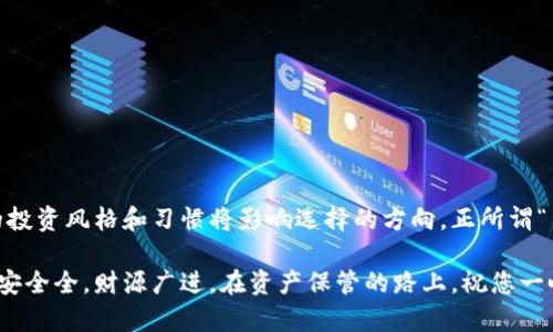 isha以太坊冷钱包排名及价值分析：如何选择适合的数字资产保管方案/isha  
以太坊, 冷钱包, 数字资产, 加密货币/guanjianci  

引言：数字资产保管的重要性  
在数字货币蓬勃发展的今天，以太坊作为一种备受欢迎的加密货币，吸引了越来越多的投资者关注。然而，随着投资者数量的增加，如何安全地保管自己的以太坊资产成为了一个亟需解决的问题。正如古语所说：“一日之计在于晨”，保管数字资产的策略越早确立，损失的风险就越小。本文将为您介绍以太坊冷钱包的排名及其价值，并帮助您选择适合自己需求的冷钱包方案。  

冷钱包的概念与类型  
冷钱包是一种用于离线存储加密货币的设备，可以有效保障用户资产的安全。与热钱包（在线钱包）相比，冷钱包能提供更高的安全性，尤其适合长期投资者存储大额数字资产。根据存储介质的不同，冷钱包主要分为以下几类：  
ul  
    li硬件钱包：如Ledger、Trezor等专用设备，具备较高的安全性能。/li  
    li纸钱包：将私钥打印在纸上，完全脱离网络，防范黑客攻击。/li  
    li离线计算机：将专用计算机离线运行以管理数字资产，虽然成本高，但安全性极佳。/li  
/ul  

以太坊冷钱包排名及其特点  
在各种冷钱包中，以下几款以太坊冷钱包因其安全性和用户体验脱颖而出：  

h41. Ledger Nano X/h4  
Ledger Nano X是一款知名的硬件钱包，支持多种加密货币，包括以太坊。它具备蓝牙功能，方便用户在移动设备上进行交易。安全性方面，Ledger Nano X采用高等级的安全芯片和独立的操作系统，能有效抵抗各种网络攻击。  

h42. Trezor Model T/h4  
Trezor Model T是另一款备受推崇的硬件钱包，其触控屏幕设计提升了用户体验。它的开源软件让用户更具信心，且支持多种加密货币。这款钱包的私钥永远不会离开设备，确保用户资产安全。  

h43. Ledger Nano S/h4  
作为Ledger系列中的经典款，Nano S以其出色的性价比受到广大投资者的青睐。虽然功能相对简单，但其安全性也不容忽视，适合新手用户入门。用户可以通过USB接口与计算机连接，进行以太坊和其他加密资产的管理。  

h44. Paper Wallets（纸钱包）/h4  
纸钱包是一种简便而极具安全性的冷钱包选项。用户可以在网络上生成以太坊地址及其对应的私钥，随后将其打印出来并妥善保管。由于完全不联网，纸钱包不受黑客攻击的威胁，但也需要谨慎保存。  

冷钱包的价值及投资建议  
选择冷钱包的关键在于找出适合自己的平衡点。冷钱包的价值体现在其提供的安全性和对用户控制权的保障。正如俗话说的：“不怕一万，就怕万一”。即便数字资产的投资潜力巨大，但失去资产的风险同样存在。因此，合理选择冷钱包至关重要。以下是一些投资建议：  
ul  
    li尽量选择知名品牌的硬件钱包，以确保安全性和售后服务。/li  
    li对于长线持有者，考虑使用纸钱包或离线计算机，虽然操作不如硬件钱包便捷，但安全性更高。/li  
    li定期备份钱包信息，将重要数据妥善保管。/li  
    li定期查看以太坊网络的动态，了解市场变化，及时做出调整。/li  
/ul  

如何使用以太坊冷钱包  
使用以太坊冷钱包的步骤虽然简单，但仍需谨慎操作：  
ol  
    listrong购买钱包：/strong从官方网站或可靠的渠道购买冷钱包，并确保其未被篡改。/li  
    listrong安装和设置：/strong按照说明书的提示进行设置，务必妥善记录私钥和恢复短语。/li  
    listrong存储以太坊：/strong使用钱包地址接收以太坊，确保安全无误。/li  
    listrong安全管理：/strong定期对钱包进行检查，不随便连接公共网络，保持安全存储习惯。/li  
/ol  

以太坊冷钱包的未来发展趋势  
随着数字货币行业的发展，冷钱包的安全性和便捷性将持续受到关注。未来的发展趋势可能包括：  
ul  
    li集成更多的加密货币支持，用户可以在同一设备上管理多种资产。/li  
    li提升用户体验，简化使用流程，让新手用户更容易上手。/li  
    li与去中心化金融（DeFi）生态系统的无缝对接，提升资产流动性。/li  
/ul  

总结：安全、便捷与个性化的选择  
以太坊冷钱包不仅仅是存储数字资产的工具，更是投资者进行安全保管的基础设施。用户需根据自身的需求和风险承受能力，选择适合自己的冷钱包。因此，您个人的投资风格和习惯将影响选择的方向，正所谓“量体裁衣”。在这个快速变化的数字货币世界中，保持灵活性和警惕性，无疑是每位投资者都应时刻铭记的准则。  

无论是硬件钱包、纸钱包还是其他存储方案，都有各自的优劣之处。希望本文能帮助您在繁杂的数字货币市场中找到最适合自己的冷钱包方案，让您的以太坊资产安安全全，财源广进。在资产保管的路上，祝您一帆风顺，稳步前行！