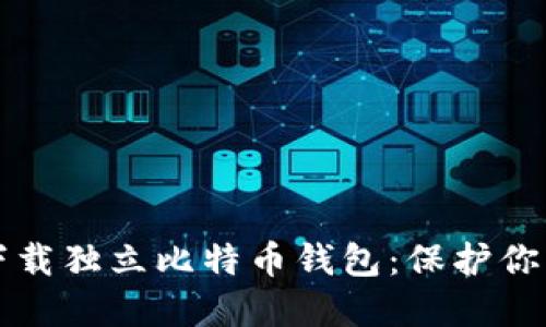 如何安全下载独立比特币钱包：保护你的数字资产