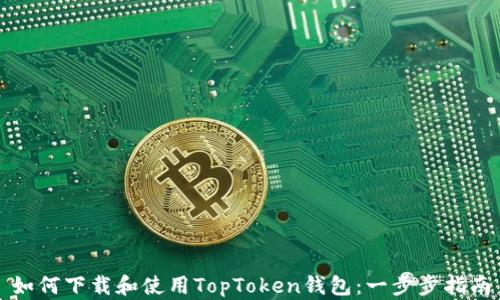 
如何下载和使用TopToken钱包：一步步指南