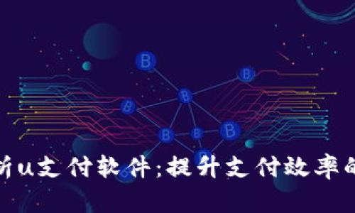 全面解析u支付软件：提升支付效率的新选择