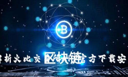 全面解析火比交易所APP官方下载安装指南