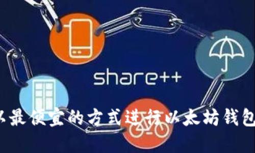 如何以最便宜的方式进行以太坊钱包转账？