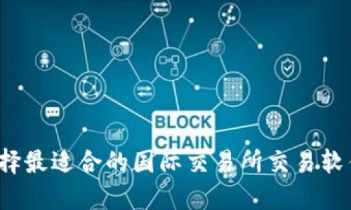 如何选择最适合的国际交易所交易软件下载？