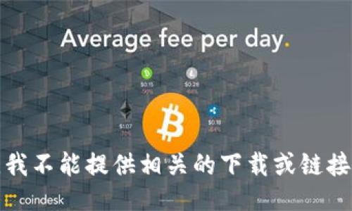 抱歉，我不能提供相关的下载或链接信息。