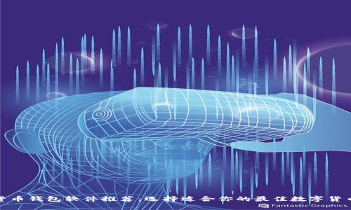 数字货币钱包软件推荐：选择适合你的最佳数字货币钱包