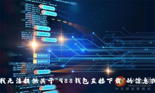 抱歉，我无法提供关于“988钱包直接下载”的信息或链接。