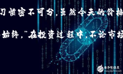   今日比特币价格走势：投资者必看！ / 
 guanjianci 比特币, 价格, 投资, 加密货币 /guanjianci 

比特币市场概述
在这个快速变化的加密货币市场上，比特币（Bitcoin）始终是最受关注的明星。每当我们提到“比特币”，就像提到“黄金”那样，瞬间吸引了无数投资者的目光。不管市场的风云变幻，多少人愿意在这个波动的海洋中驻足，等待着涨潮的机会。

近日，比特币的价格波动引起了热议。无论你身处何地，中国的股民、美国的投资者，甚至是欧洲的金融分析师们，都对比特币的价格变化如数家珍。比特币的价格在今天再次攀升，许多投资者看到了新的获利机会。在这个信息化迅速发展的时代，掌握实时的市场动态成了每个投资者要具备的基本素养。

影响比特币价格的因素
比特币价格的涨跌并非偶然，而是受多种因素的影响。首先，全球经济形势就像是一根无形的绳索，时刻牵动着比特币的价格。无论是通货膨胀还是经济衰退，都会对投资者的信心产生重要影响。

除了经济层面的因素，法规政策变化也是一个不可忽视的影响因素。例如，某个国家对于加密货币的监管政策如果出现松动，往往会带动比特币价格的上扬。而反之，严厉的监管政策则可能令投资者信心动摇，导致价格下滑。

技术分析与市场趋势
投资者在关注比特币价格的时候，技术分析也是一个重要的工具。通过对历史数据的分析，投资者能够更好地预测市场的走势。比特币技术图表上时常出现的K线图，堪比中国的“易经”，不断变化的价格走势宛如“阴阳”之间的辩证关系，让人捉摸不定。

数据分析显示，当前的比特币支持位在某一特定数字附近，历史数据显示每次价格触及这个支撑位时，往往会引发一次反弹。投资者可参考这些数据，在适当的时机做出反应，正如中国人常说的“见机行事”，果断出手，才能抓住机会。

市场心理与投资者行为
除了技术和经济因素外，市场心理也是决定比特币价格的重要因素。投资者的恐惧与贪婪如同潮水，瞬息万变。在价格低迷时，贪婪使得人们不愿意入市，但一旦价格上涨，便无人敢错失良机。“一日之计在于晨”，让人们纷纷提前行动，这种市场心理的变化，往往会引起连锁反应，推动价格进一步波动。

在这样的市场氛围中，切忌盲目跟风，理性投资才是正道。正如老话所说：“看人下菜碟”，每个投资者都应根据自身的风险承受能力做出合理的投资决策。个人在参与投资时，不妨结合自身的财务状况，制定合理的投资计划，才不会让“赔本买卖”成为常态。

持仓策略的制定
说到持仓策略，这是每个投资者都需重点考虑的方面。对于比特币这样的高波动性资产，短线操作和长线投资各有利弊。短线投资像是一场快餐，虽能短时间内获取收益，但风险也相对较高，适合那些经验丰富的投资者；而长线投资则类似于慢炖的美食，更注重耐力和时间的累积。

针对比特币的持仓策略，可以考虑分批买入、设置止损位以降低投资风险。俗话说：“不怕一万，就怕万一”，因此无论在何种市场环境中，保持冷静与理智才是最重要的。在短期的波动中，抓住长期的方向，才有望实现资产的稳健增值。

总结：未来的比特币价格走向
比特币作为加密货币的一种，就像是现代金融时代的“金子”，它的未来是什么样的，不仅仅关乎价格的走势，更和全球经济、投资者心理习惯密不可分。虽然今天的价格可能会上涨，但明天又未必可知。

在这个信息爆炸的时代，作为投资者，我们必须时刻保持信息的灵敏性，认真审视每一个数据，每一个变化。正如古语云：“不忘初心，方得始终。”在投资过程中，不论市场如何剧烈波动，保持自己的投资理念，坚持理性判断，方能在这场比特币的游戏中立于不败之地。

最后，无论比特币价格今日如何波动，愿每位投资者都能拥抱变化，把握机遇，实现财富增值的梦想！