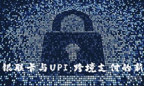 中国银联卡与UPI：跨境支付的新机遇