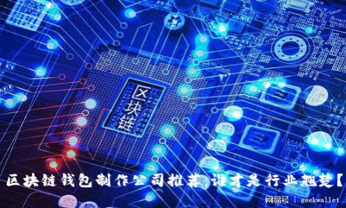 区块链钱包制作公司推荐：谁才是行业翘楚？