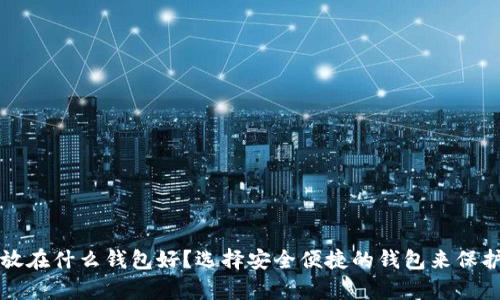 比特币存放在什么钱包好？选择安全便捷的钱包来保护你的资产