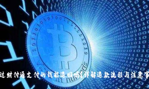 通过财付通支付的钱能退回吗？详解退款流程与注意事项