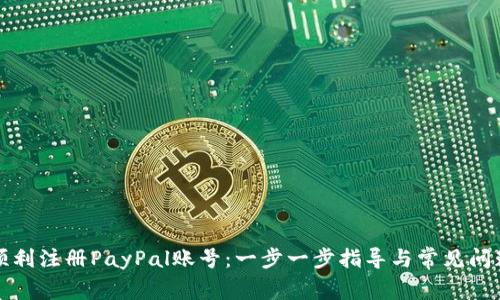 如何顺利注册PayPal账号：一步一步指导与常见问题解答