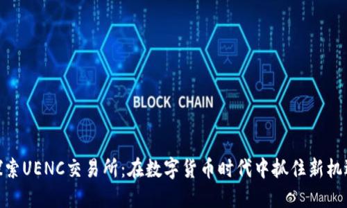 探索UENC交易所：在数字货币时代中抓住新机遇