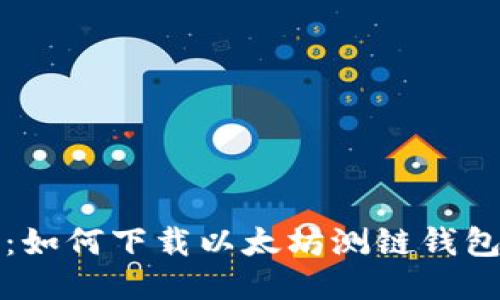 全面指南：如何下载以太坊测链钱包视频教程