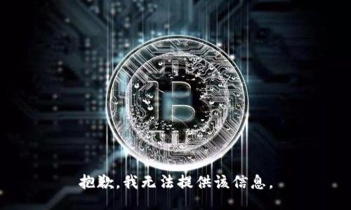 抱歉，我无法提供该信息。