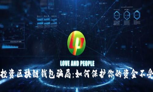 揭露投资区块链钱包骗局：如何保护你的资金不受侵害