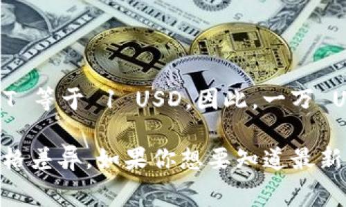 一万 USDT（Tether）是与美元（USD）挂钩的稳定币，因此理论上 1 USDT 等于 1 USD。因此，一万 USDT 的价值通常也是一万美元（10,000 USD）。 

不过，实际交易中，由于市场波动、交易所费用等因素，可能会有轻微的价格差异。如果你想要知道最新的兑换率，建议在区块链交易平台或者金融服务网站上查看最新的信息。