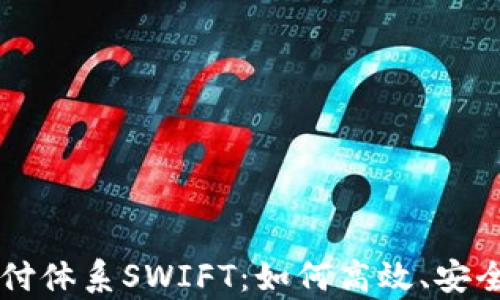 
全面解析国际支付体系SWIFT：如何高效、安全地实现跨境交易