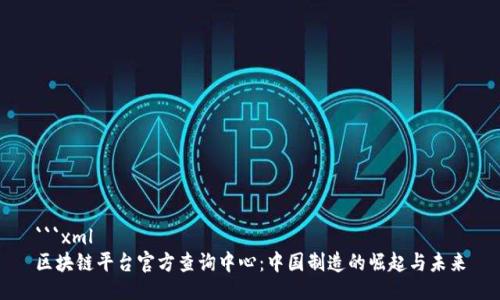 ```xml
区块链平台官方查询中心：中国制造的崛起与未来