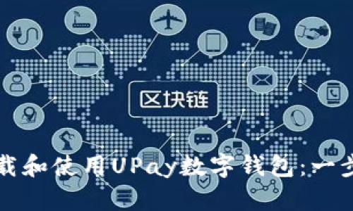 如何下载和使用UPay数字钱包：一步步引导