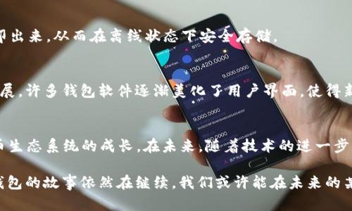 比特币钱包的概念在比特币于2009年首次推出时就已经存在。比特币的创建者中本聪（Satoshi Nakamoto）在发布比特币的白皮书时，提供了最初的比特币客户端，其中包含了一个基本的钱包功能，允许用户生成密钥对并保存比特币。以下是一些关于比特币钱包早期发展的信息。

比特币的起源
比特币于2009年1月由中本聪推出，是世界上第一个去中心化的数字货币。其同期有一个基础性的软件程序——比特币核心（Bitcoin Core），这不仅是一个钱包，也是一个完整的比特币网络节点。用户可以下载这个软件，通过生成私钥和公钥来创建自己的比特币钱包。

比特币钱包的类型
在比特币诞生初期，可用的钱包主要是“热钱包”和“冷钱包”两种类型。热钱包是指在线钱包，如网络服务提供商提供的托管服务；而冷钱包则是指将私钥保存在离线设备中的方法，确保其不受黑客攻击。

比特币钱包的使用
早期比特币用户需要手动生成地址和管理交易。此时，还没有像今天这样多样化的钱包选择，用户主要使用的是比特币核心钱包。随着时间推移，越来越多的开发者加入了比特币生态系统，推出了各类新型钱包，满足不同用户的需求。

文化背景与比特币的诞生
比特币的起源也与当时的社会经济环境息息相关。2008年的全球金融危机使得人们对传统银行体系的信任度大大降低。比特币的最大魅力就在于去中心化的理念，这种设想让人们看到了一种新的自由和希望。可以说，比特币不仅是一种货币，还是一种文化现象的体现，反映了人们对金融自主权的渴望。

比特币钱包进化的历程
随着比特币的普及和技术的进步，钱包也逐步发展。早期的“纸钱包”成为了一种新的存取方式，用户可以将比特币地址和私钥打印出来，从而在离线状态下安全存储。

用户体验与安全性
用户体验方面的提升也是钱包发展的重要因素。在比特币初期，用户界面相对粗糙，许多用户对操作流程感到困惑。随着技术的发展，许多钱包软件逐渐美化了用户界面，使得新手用户也能轻松上手。

总结与展望
比特币钱包自2009年首度问世以来，经历了重大的变革，从简单的功能到如今的多样化、更加安全的解决方案，反映了整个比特币生态系统的成长。在未来，随着技术的进一步发展，比特币钱包还有更多的潜力等待挖掘。

如今，我们可以看到比特币不仅是数字货币的代表，更是独特文化的一部分，体现了分权与自由的精神。在这样的背景下，比特币钱包的故事依然在继续，我们或许能在未来的某一天，看到它变得更加普及、简单而安全。