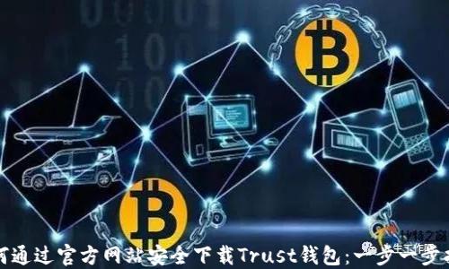 
如何通过官方网站安全下载Trust钱包：一步一步指南