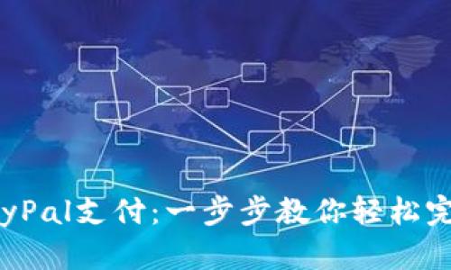 如何使用PayPal支付：一步步教你轻松完成在线支付