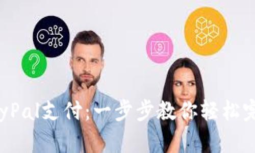 如何使用PayPal支付：一步步教你轻松完成在线支付