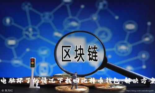 如何在电脑坏了的情况下找回比特币钱包：解决方案与建议