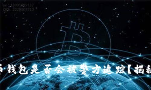biatit比特币钱包是否会被警方追踪？揭秘背后的真相