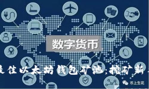 如何选择最佳以太坊钱包矿池：挖矿新手必读指南