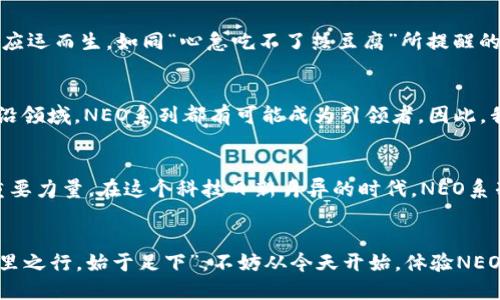   探索NEO系列：超越未来的科技与创新 / 
 guanjianci NEO，科技，创新，未来 /guanjianci 

引言：聚焦NEO系列的魅力
在科技迅速发展的今天，NEO系列作为一款具有前瞻性的产品，吸引了无数消费者的目光。无论是在设计、性能还是使用体验上，NEO系列都在不断挑战传统的界限，展现出无与伦比的创新力。正如古话所说：“一日之计在于晨”，在智能科技这一领域，NEO系列的每一项突破都值得我们细细品味。

NEO系列的核心价值：创新与科技的结合
NEO系列不仅是科技的结晶，更是创新思维的体现。它代表的不仅是产品的更迭，更是理念的转变。很多人可能会问，NEO系列到底具有什么样的创新？首先，NEO系列在硬件设计上采用了最新的材料科技，轻便且耐用，不仅满足了现代人对外观设计的追求，更在性能上达到了新的高度。这一系列产品充分展现了“工匠精神”，让用户在使用时感受到扎实的工艺和高品质的服务。

深度解析：NEO系列的技术革新
谈及NEO系列，不得不提到其背后的技术革新。NEO系列在智能计算、AI助手、界面设计等方面均有显著提升。例如，在AI助手的应用上，NEO系列通过深度学习和自然语言处理技术，让用户的操作更加人性化，甚至可以根据使用习惯进行智能推荐。这种前所未有的体验，让用户仿佛置身于科幻电影的世界中，感受到科技带来的便捷与魅力。

案例分析：NEO系列在实际使用中的表现
不妨通过几个真实案例来展示NEO系列在日常使用中的出色表现。比如，某科技公司就为其员工引入了NEO系列的设备，提升了工作效率。一位员工表示：“自从使用NEO系列后，我的日常工作流程变得顺畅了很多，这让我有更多时间去关注我的项目，而不是被繁琐的技术问题困扰。”这种反馈不仅显示了用户对NEO系列的认可，也进一步证明了这一系列产品在实际应用中的卓越性能。

用户体验：NEO系列的魅力所在
用户体验是检验一款产品成功与否的重要指标。NEO系列在用户体验方面可圈可点，界面的、操作的流畅自如，让人忍不住赞叹。在用户论坛和社交媒体上，关于NEO系列的好评如潮，用户分享了他们在使用过程中的切身体验，甚至形成了一种“NEO文化”，其中充满了对技术的热爱与对未来的美好憧憬。

文化观察：NEO系列与现代生活的契合
在现代生活中，NEO系列的出现不仅是科技发展的一个缩影，更是文化变迁的一个标志。随着生活节奏的加快，人们也越来越依赖科技产品来提升生活品质，NEO系列恰好应运而生。如同“心急吃不了热豆腐”所提醒的，科技的进步并非一蹴而就，而是需要时间的沉淀与用户的反馈。NEO系列正是在此过程中，不断试错、不断迭代，最终成就了今天的高效与便利。

未来展望：NEO系列的潜力与前景
展望未来，NEO系列无疑将继续走在科技的前沿。随着人工智能、物联网等技术的不断成熟，NEO系列的潜力将被进一步挖掘。无论是在智能家居、自动驾驶，还是在更多前沿领域，NEO系列都有可能成为引领者。因此，我们有理由相信，未来的NEO系列会引发更多的行业变革，成为下一个时代的象征。

总结：NEO系列的革新之路
在总结NEO系列的独特魅力时，不禁让人感慨科技改变生活的力量。正如一句古话所说，“水滴石穿，绳锯木断”，NEO系列所代表的不断创新与探索，正是推动社会进步的重要力量。在这个科技日新月异的时代，NEO系列不仅仅是一种产品，更是一种生活方式与未来憧憬的结合。

结语：一同踏入NEO时代
未来已来，NEO系列为我们打开了通向更便利生活的大门。在这个快速发展的时代，让我们一同迎接技术的革新，拥抱NEO系列所带来的无限可能。正如一句谚语所说：“千里之行，始于足下”，不妨从今天开始，体验NEO系列带给我们的生活改变，迈向更美好的明天。