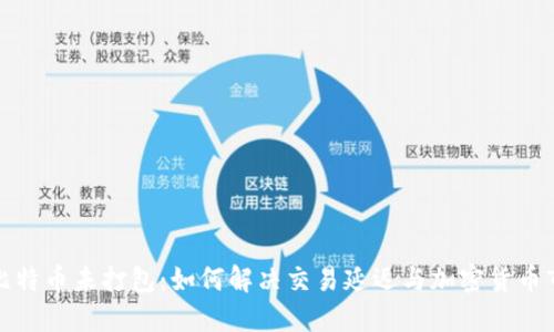 钱包转出比特币未打包：如何解决交易延迟与加密货币市场的机遇