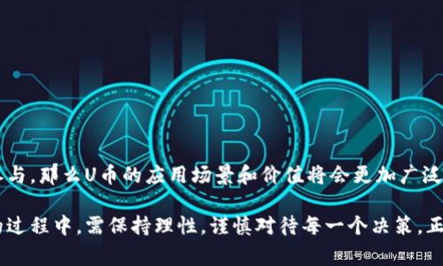 uU币/u是由某个特定平台或机构推出的数字货币，通常用于在该平台内进行交易或支付。它的具体功能和用途可能会因平台而异。不同于广泛使用的主流加密货币（如比特币、以太坊等），U币的使用通常是局限于它所服务的生态系统内。

### U币的基本特性
什么是U币？
U币是一种数字资产，它由某个特定的服务平台或者企业发行，主要用于在该平台内进行消费、交易或其他金融活动。由于这种币种通常是中心化的，因此它的价格和流通量会受到发行方的控制。

U币的用途
U币的用途可以很广泛，它可能被用于以下几个方面：
ul
    li消费：用户可以使用U币在平台上购买商品或服务。/li
    li交易：U币可以在特定的交易所进行买卖，用户可以通过交易U币来获取利润。/li
    li奖励：一些平台会使用U币作为用户完成特定行为（如签到、分享等）的奖励。/li
    li投资：尽管风险较高，但有些用户可能会将U币视为投资标的，期待其未来升值。/li
/ul

### U币的优势与风险
U币的优势
由于U币通常是围绕某个特定平台建立的，它的使用场景非常明确，用户可以较为轻松地参与其中。以下是其主要优势：
ul
    li流通便利：在平台内，U币的使用流程通常简单快捷，让用户更方便地进行交易。/li
    li社区驱动：许多U币背后都有活跃的用户社区，用户可以通过参与社区活动获取更多的信息和机会。/li
    li奖励机制：平台可能会定期通过各种形式的活动将U币发放给用户，提升用户的参与感。/li
/ul

U币的风险
当然，U币也伴随着一定的风险，用户在使用时需要谨慎考量：
ul
    li价格波动：U币的价值可能会随市场需求和平台政策变动而波动，存在风险。/li
    li中心化风险：相较于去中心化的加密货币，U币的依赖性更强，用户可能面临平台的政策变动带来的影响。/li
    li安全性：如果平台的安全措施不够严密，用户的资金可能会受到威胁。/li
/ul

### 如何获取U币
获取U币的方式
获取U币的途径通常包括：
ul
    li购买：用户可以通过法币或其他加密货币购买U币。/li
    li任务奖励：用户可以通过完成平台上的特定任务或活动获得U币奖励。/li
    li交易所：某些平台可能在交易所上市，用户可以通过交易所直接交易获取。/li
/ul

### 使用U币的注意事项
使用U币的注意事项
为了确保用户在使用U币时的安全和便利，以下几点值得注意：
ul
    li了解平台：在使用U币之前，用户应该对平台进行充分的了解，确保其合法合规。/li
    li风险管理：用户应根据自身的风险承受能力，谨慎投资U币。/li
    li安全措施：保护好自己的账户信息和私钥，防止被盗。/li
/ul

### U币的未来展望
U币的未来可能性
随着数字货币的不断发展，U币的未来同样充满了可能性。若平台能够不断创新，吸引更多用户参与，那么U币的应用场景和价值将会更加广泛。同时，用户也需对市场保持敏感，及时调整策略以应对未来的变化。

总结来说，U币作为一种特定的数字资产，在当前的数字经济中扮演着重要的角色。用户在参与的过程中，需保持理性，谨慎对待每一个决策。正如中国一句古话所说：“不怕慢，就怕站。”在投资的道路上，最重要的是脚踏实地，稳步前行。