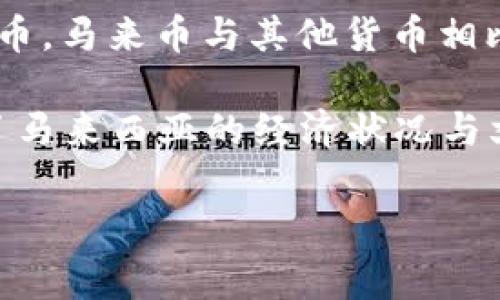 马来币（Malaysian Ringgit）是马来西亚的法定货币，缩写为MYR。它的标志是RM，通常在货币金额前加上“RM”，例如RM100代表100马来币。马来币在国际上被广泛使用，并在马来西亚的贸易和日常交易中扮演着重要的角色。

马来币的历史可以追溯到1967年，当时它被引入作为马来亚联合邦的货币，用于取代之前的其他货币。马来币与其他货币相比，其汇率会受到多种因素的影响，包括经济状况、政治稳定以及国际市场的波动等。

本地民众常用“马币”这个简化的称呼来指代马来西亚的货币。马来币不仅是一种交换媒介，还反映了马来西亚的经济状况与文化特色。在马来西亚，随着旅游业的发展，马来币的使用也越来越普遍，尤其是在热门旅游目的地。

如果你对马来币有更多的疑问，或者需要了解其背后的文化、经济等更多信息，请告诉我！