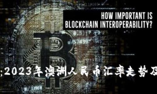 深入解析：2023年澳洲人民币汇率走势及影响因素