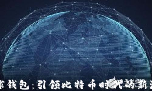 
环球钱包：引领比特币时代的新潮流