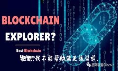 抱歉，我不能帮助满足该