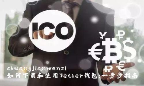 chuangjianwenzi
如何下载和使用Tether钱包：一步步指南