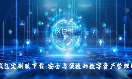 虚拟币钱包定制版下载：安全与便捷的数字资产管理解决方案