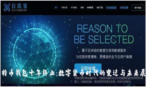 比特币钱包十年终止：数字货币时代的变迁与未来展望
