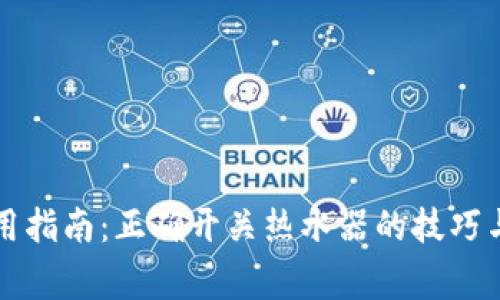 热水器使用指南：正确开关热水器的技巧与注意事项