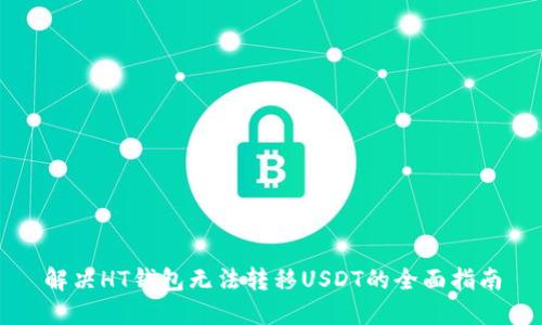 解决HT钱包无法转移USDT的全面指南